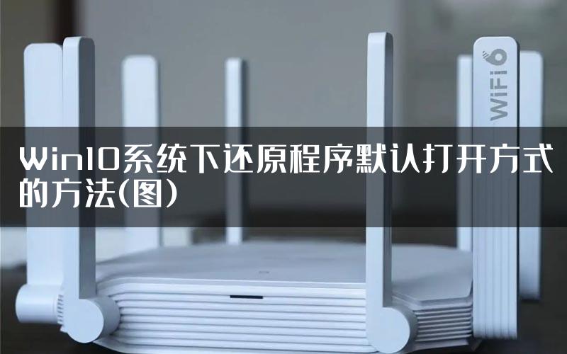 Win10系统下还原程序默认打开方式的方法(图)