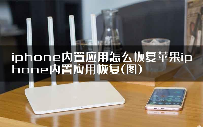 iphone内置应用怎么恢复苹果iphone内置应用恢复(图)