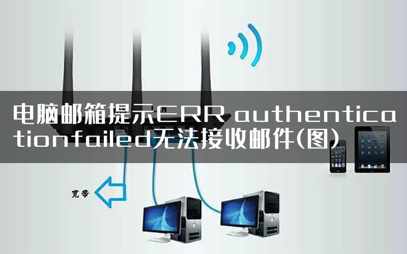 电脑邮箱提示ERR authenticationfailed无法接收邮件(图)