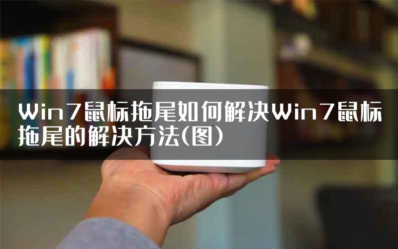 Win7鼠标拖尾如何解决Win7鼠标拖尾的解决方法(图)