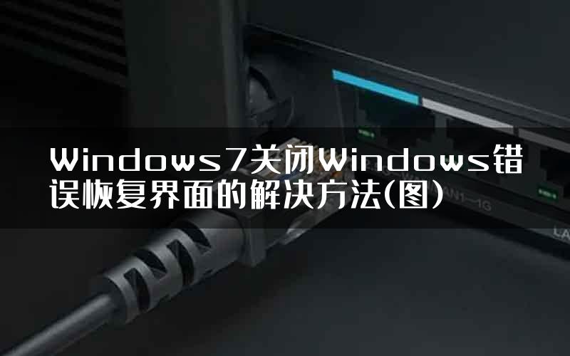 Windows7关闭Windows错误恢复界面的解决方法(图)