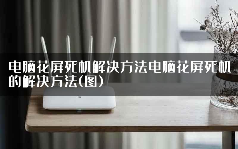 电脑花屏死机解决方法电脑花屏死机的解决方法(图)