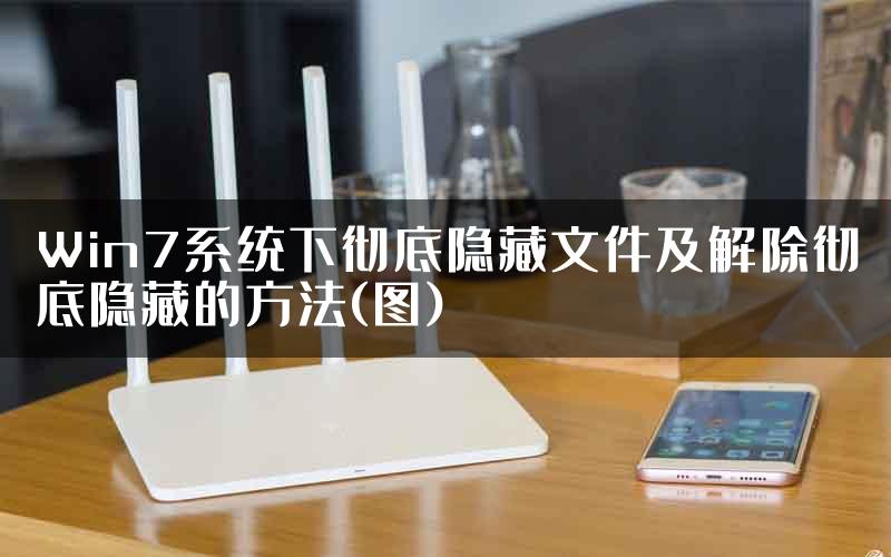 Win7系统下彻底隐藏文件及解除彻底隐藏的方法(图)