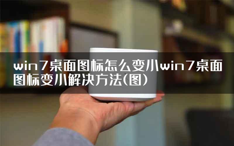 win7桌面图标怎么变小win7桌面图标变小解决方法(图)