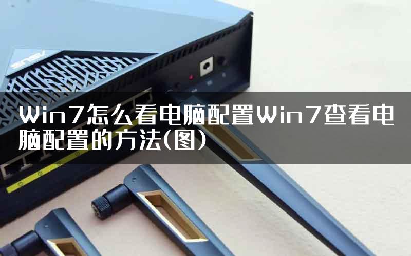 Win7怎么看电脑配置Win7查看电脑配置的方法(图)