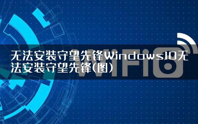 无法安装守望先锋Windows10无法安装守望先锋(图)