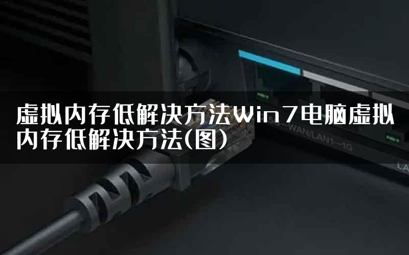 虚拟内存低解决方法Win7电脑虚拟内存低解决方法(图)