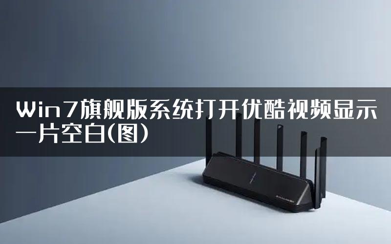 Win7旗舰版系统打开优酷视频显示一片空白(图)