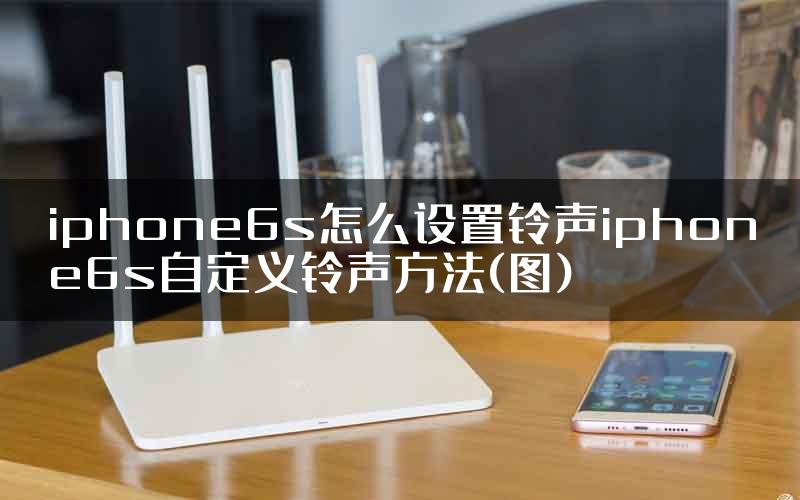 iphone6s怎么设置铃声iphone6s自定义铃声方法(图)