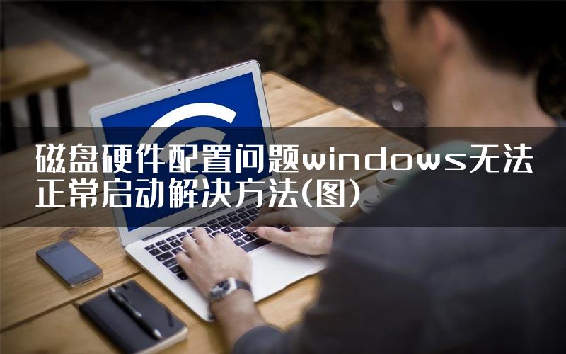 磁盘硬件配置问题windows无法正常启动解决方法(图)