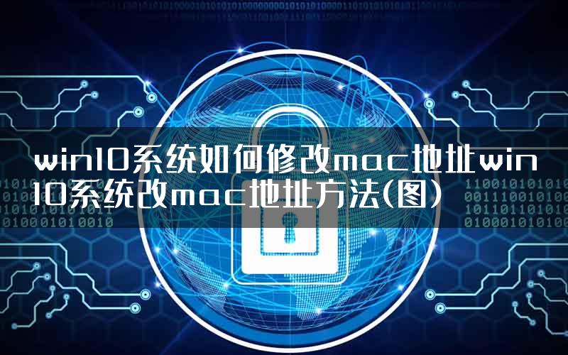 win10系统如何修改mac地址win10系统改mac地址方法(图)