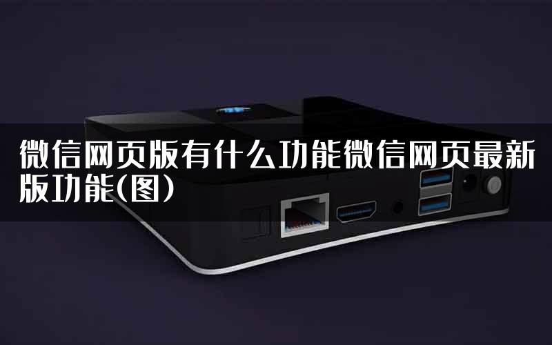 微信网页版有什么功能微信网页最新版功能(图)