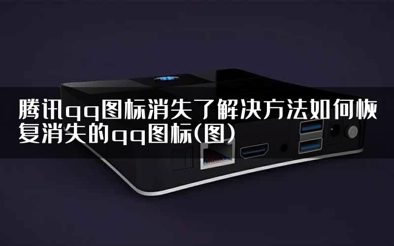 腾讯qq图标消失了解决方法如何恢复消失的qq图标(图)