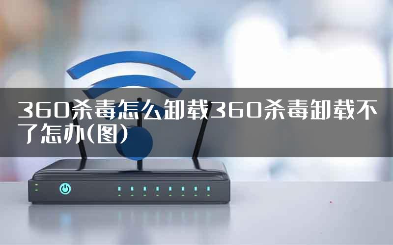 360杀毒怎么卸载360杀毒卸载不了怎办(图)