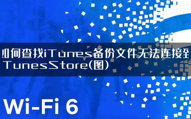 如何查找iTunes备份文件无法连接到iTunesStore(图)