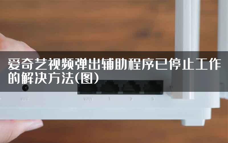 爱奇艺视频弹出辅助程序已停止工作的解决方法(图)
