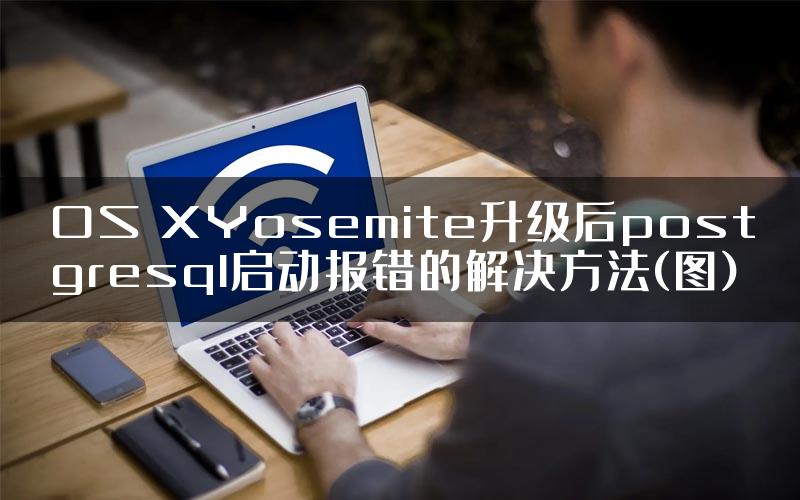 OS XYosemite升级后postgresql启动报错的解决方法(图)