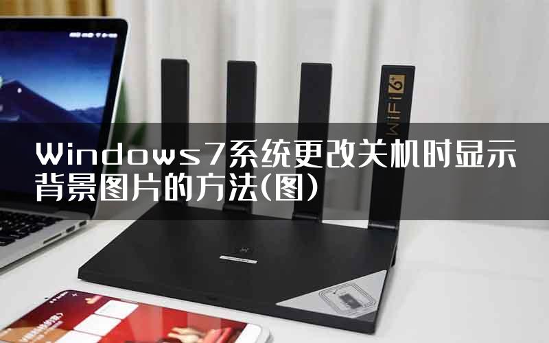 Windows7系统更改关机时显示背景图片的方法(图)