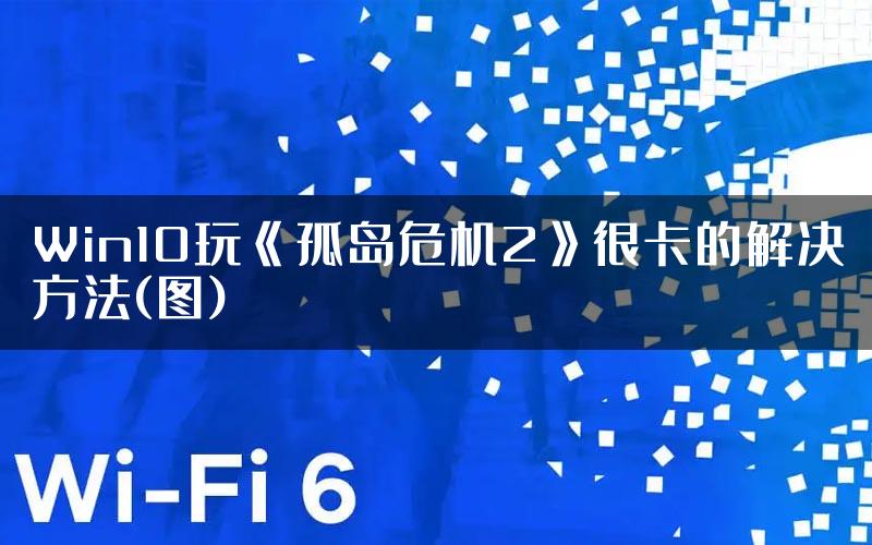 Win10玩《孤岛危机2》很卡的解决方法(图)