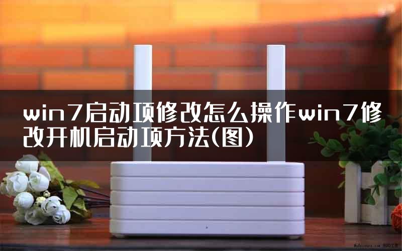 win7启动项修改怎么操作win7修改开机启动项方法(图)