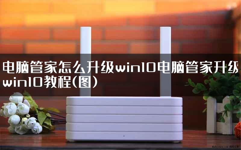 电脑管家怎么升级win10电脑管家升级win10教程(图)