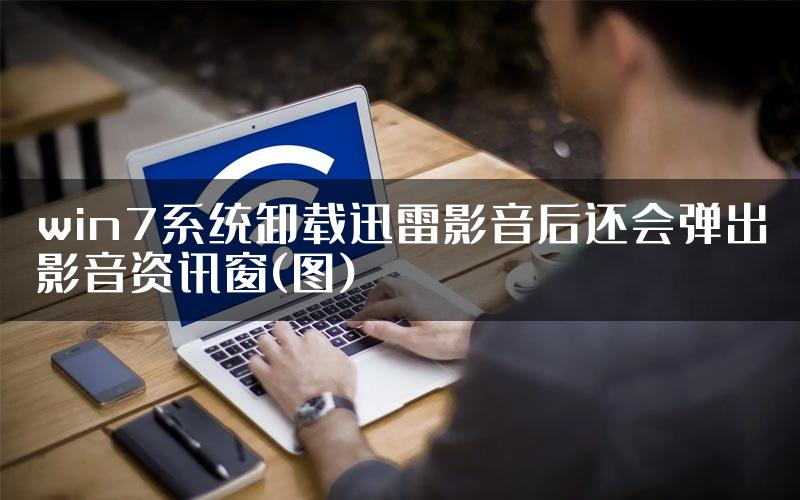 win7系统卸载迅雷影音后还会弹出影音资讯窗(图)