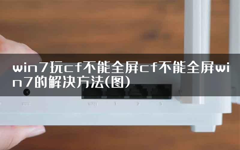 win7玩cf不能全屏cf不能全屏win7的解决方法(图)