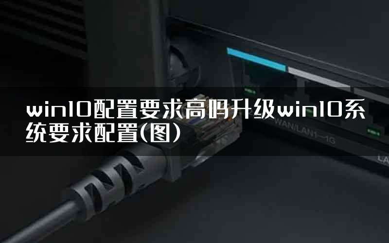 win10配置要求高吗升级win10系统要求配置(图)