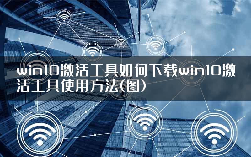 win10激活工具如何下载win10激活工具使用方法(图)
