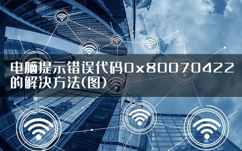 电脑提示错误代码0x80070422的解决方法(图)