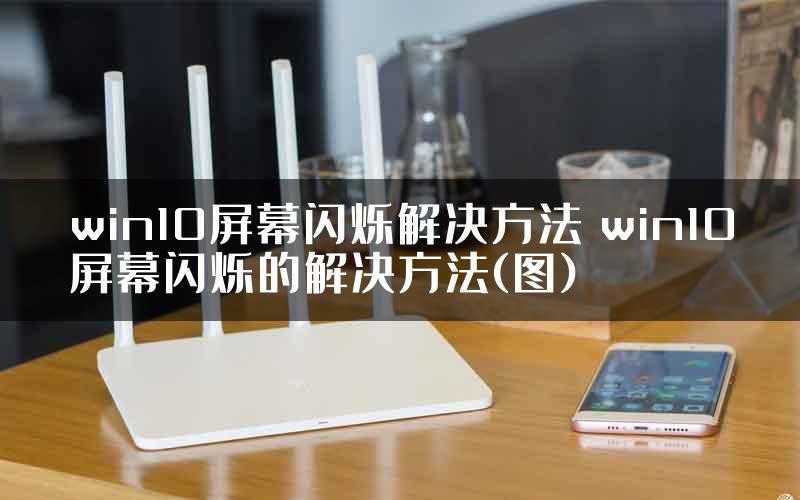 win10屏幕闪烁解决方法 win10屏幕闪烁的解决方法(图)