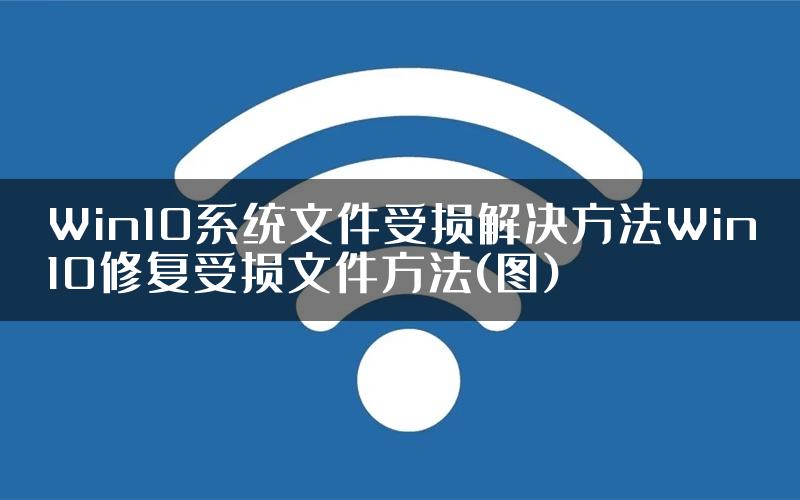 Win10系统文件受损解决方法Win10修复受损文件方法(图)