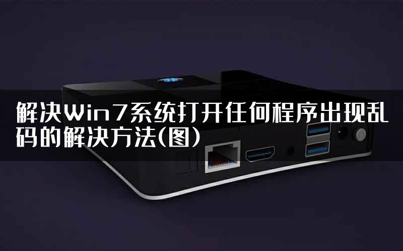 解决Win7系统打开任何程序出现乱码的解决方法(图)