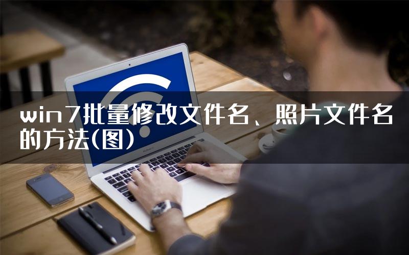 win7批量修改文件名、照片文件名的方法(图)