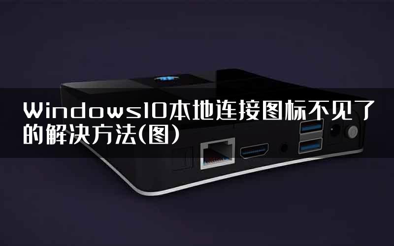 Windows10本地连接图标不见了的解决方法(图)