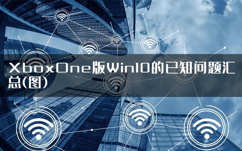XboxOne版Win10的已知问题汇总(图)