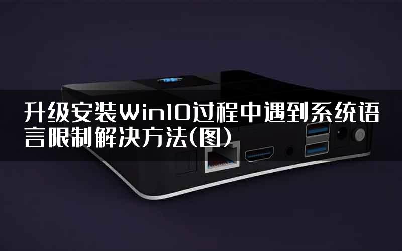 升级安装Win10过程中遇到系统语言限制解决方法(图)