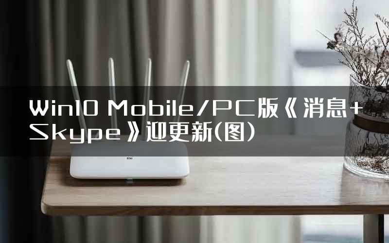 Win10 Mobile/PC版《消息+Skype》迎更新(图)