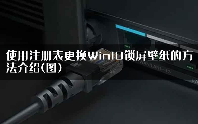 使用注册表更换Win10锁屏壁纸的方法介绍(图)