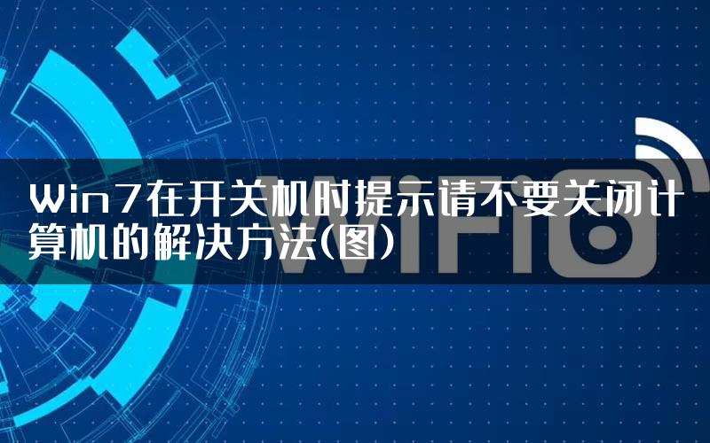 Win7在开关机时提示请不要关闭计算机的解决方法(图)