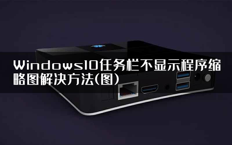 Windows10任务栏不显示程序缩略图解决方法(图)