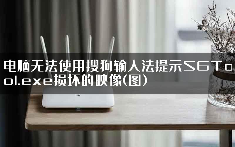 电脑无法使用搜狗输入法提示SGTool.exe损坏的映像(图)