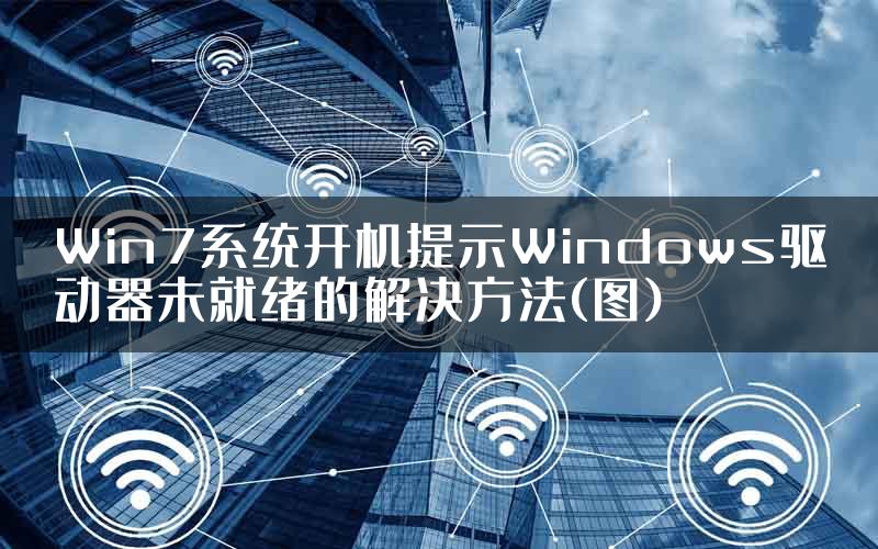 Win7系统开机提示Windows驱动器未就绪的解决方法(图)