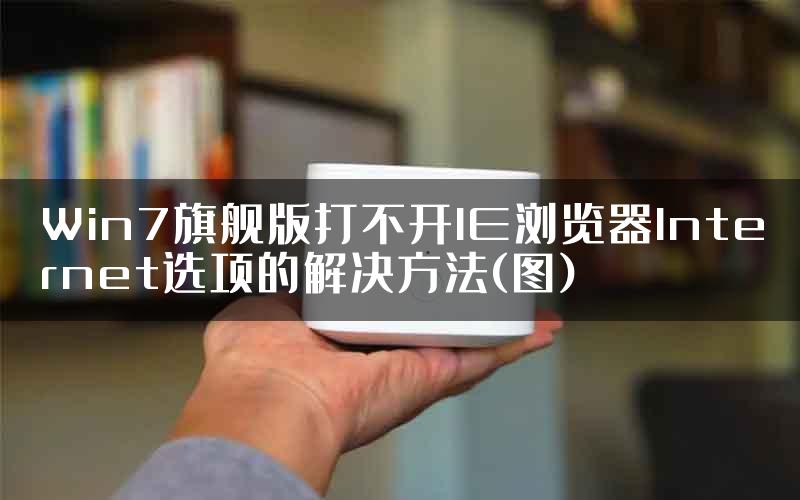 Win7旗舰版打不开IE浏览器Internet选项的解决方法(图)
