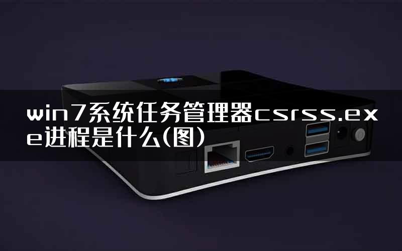 win7系统任务管理器csrss.exe进程是什么(图)