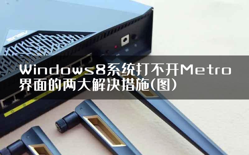 Windows8系统打不开Metro界面的两大解决措施(图)