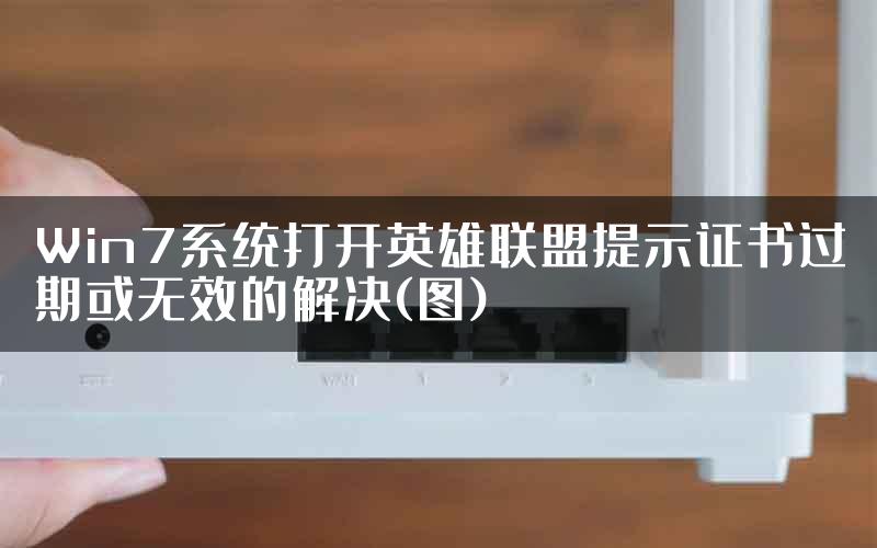 Win7系统打开英雄联盟提示证书过期或无效的解决(图)