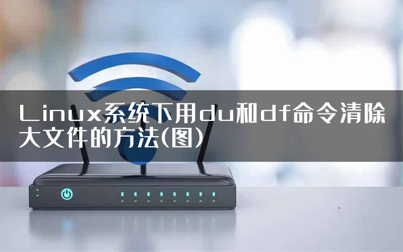 Linux系统下用du和df命令清除大文件的方法(图)