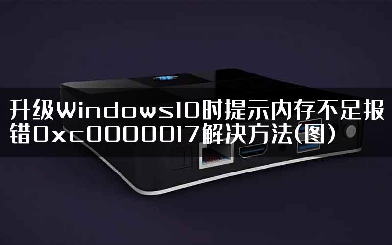 升级Windows10时提示内存不足报错0xc0000017解决方法(图)