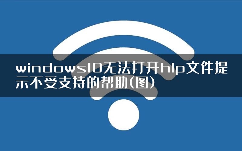windows10无法打开hlp文件提示不受支持的帮助(图)